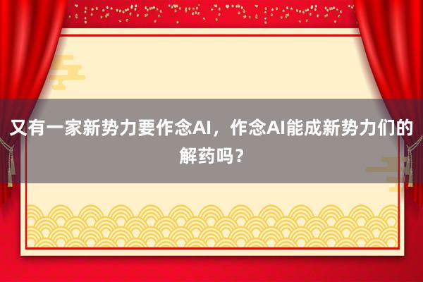 又有一家新势力要作念AI，作念AI能成新势力们的解药吗？