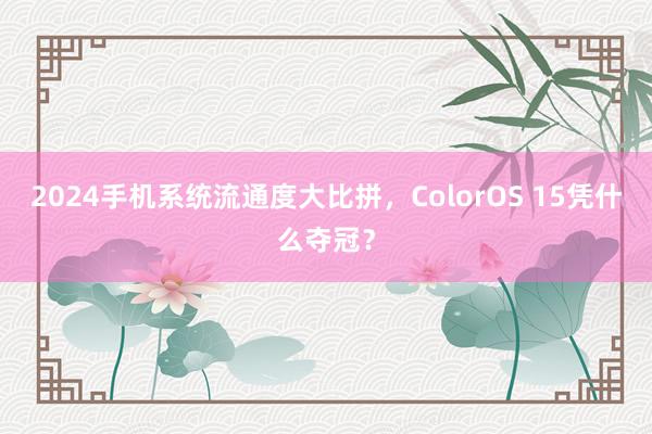 2024手机系统流通度大比拼，ColorOS 15凭什么夺冠？