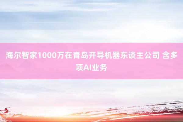 海尔智家1000万在青岛开导机器东谈主公司 含多项AI业务