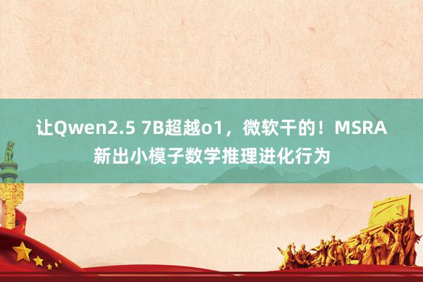 让Qwen2.5 7B超越o1，微软干的！MSRA新出小模子数学推理进化行为