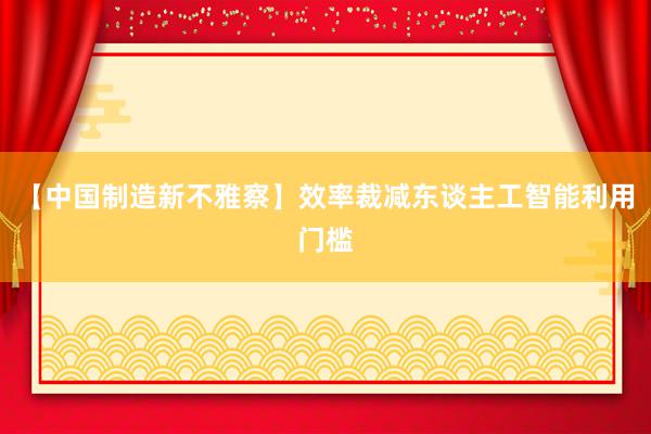 【中国制造新不雅察】效率裁减东谈主工智能利用门槛