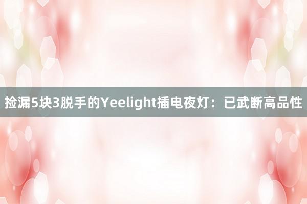 捡漏5块3脱手的Yeelight插电夜灯：已武断高品性