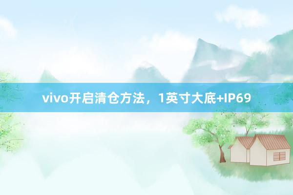 vivo开启清仓方法，1英寸大底+IP69