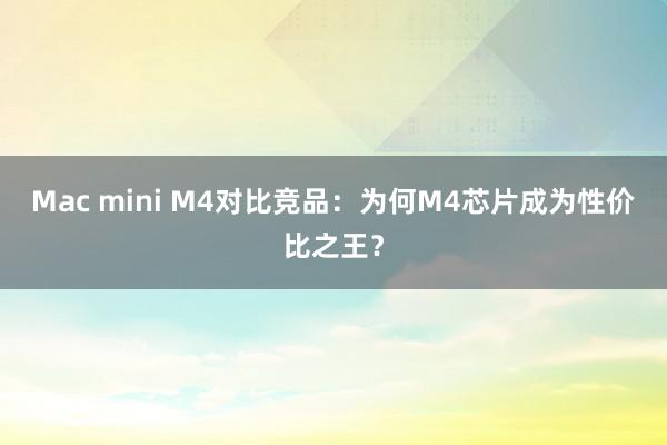 Mac mini M4对比竞品：为何M4芯片成为性价比之王？