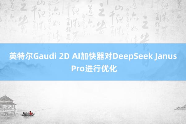 英特尔Gaudi 2D AI加快器对DeepSeek Janus Pro进行优化