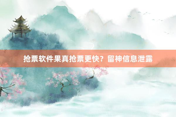 抢票软件果真抢票更快？留神信息泄露