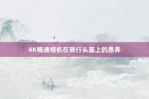 4K畅通相机在骑行头盔上的愚弄