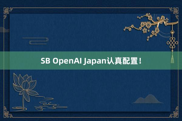 SB OpenAI Japan认真配置！