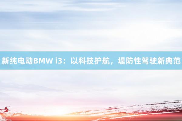 新纯电动BMW i3：以科技护航，堤防性驾驶新典范