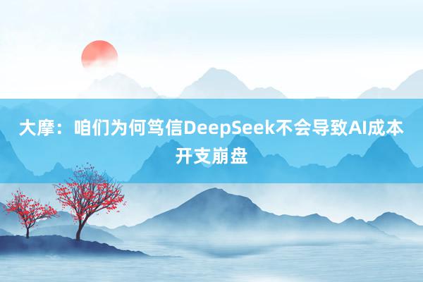 大摩：咱们为何笃信DeepSeek不会导致AI成本开支崩盘