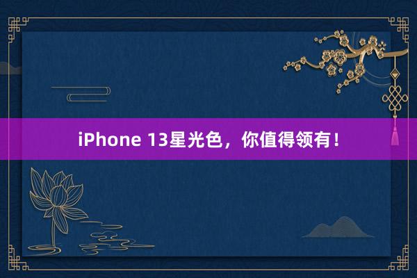 iPhone 13星光色，你值得领有！