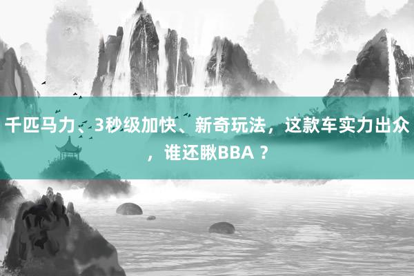 千匹马力、3秒级加快、新奇玩法，这款车实力出众，谁还瞅BBA ？