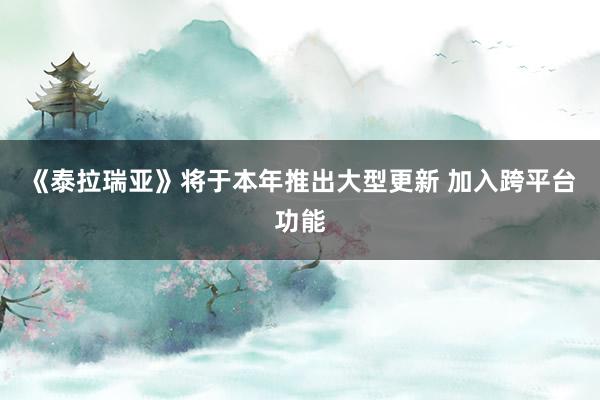 《泰拉瑞亚》将于本年推出大型更新 加入跨平台功能