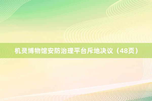 机灵博物馆安防治理平台斥地决议（48页）