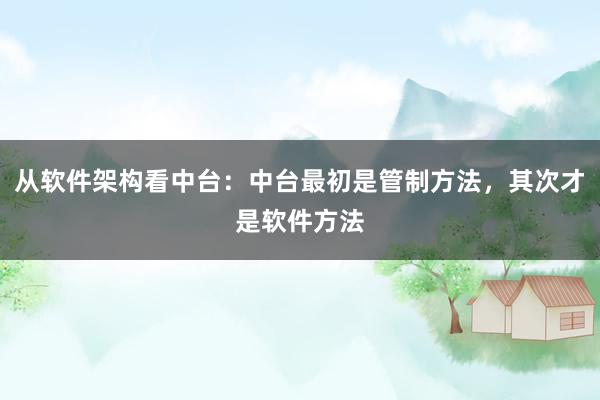 从软件架构看中台：中台最初是管制方法，其次才是软件方法