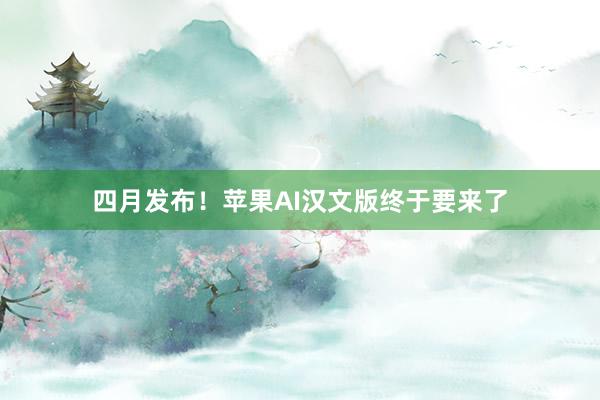 四月发布！苹果AI汉文版终于要来了