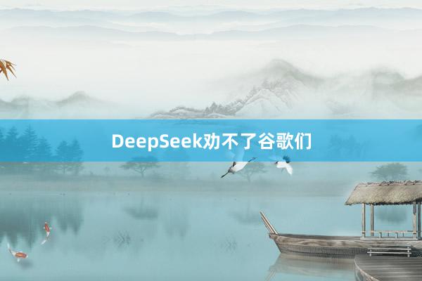 DeepSeek劝不了谷歌们