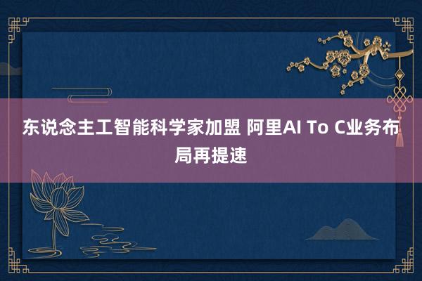 东说念主工智能科学家加盟 阿里AI To C业务布局再提速