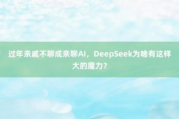 过年亲戚不聊成亲聊AI，DeepSeek为啥有这样大的魔力？