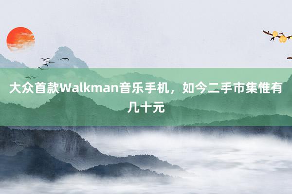 大众首款Walkman音乐手机，如今二手市集惟有几十元