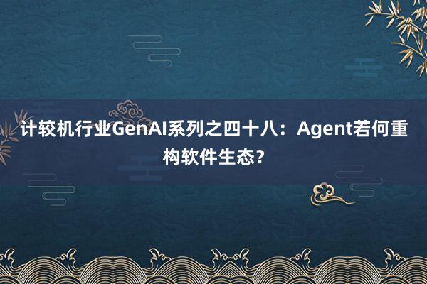 计较机行业GenAI系列之四十八：Agent若何重构软件生态？